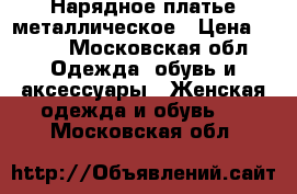 Нарядное платье металлическое › Цена ­ 800 - Московская обл. Одежда, обувь и аксессуары » Женская одежда и обувь   . Московская обл.